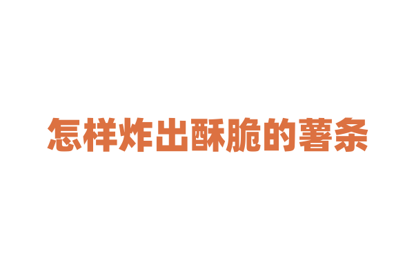怎样炸出酥脆的薯条？