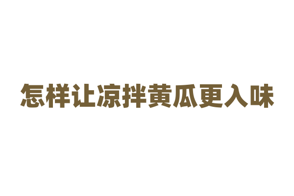 怎样让凉拌黄瓜更入味？