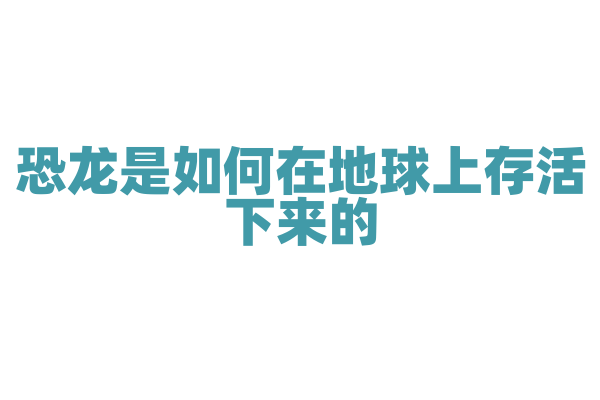 恐龙是如何在地球上存活下来的？