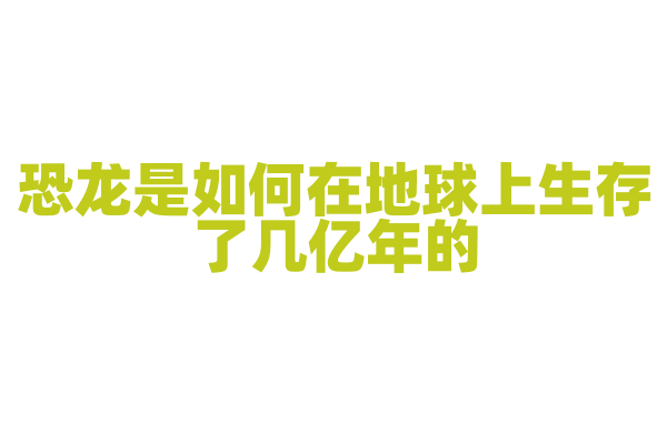 恐龙是如何在地球上生存了几亿年的？