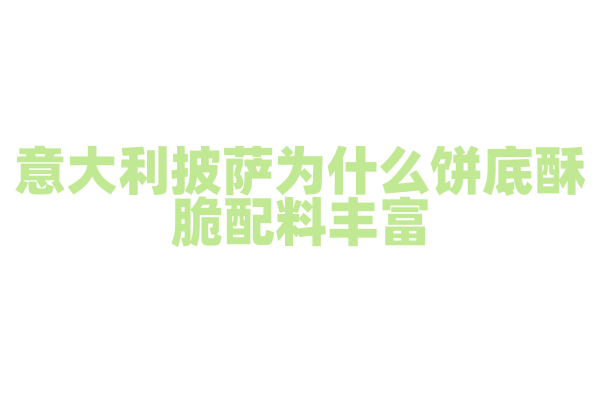 意大利披萨为什么饼底酥脆配料丰富，披萨的制作工艺和面团发酵有什么要点？