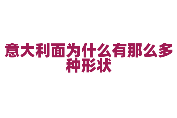 意大利面为什么有那么多种形状，不同形状适合搭配什么酱料？