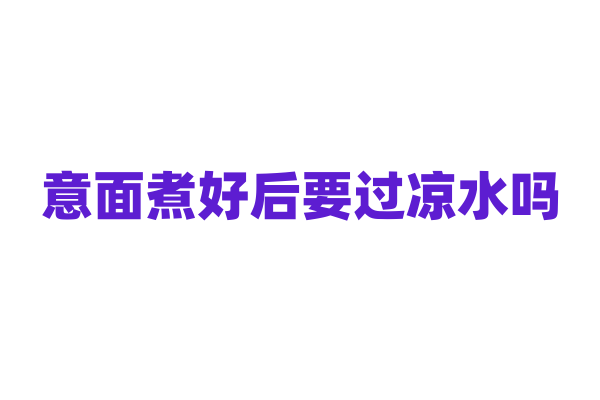 意面煮好后要过凉水吗？