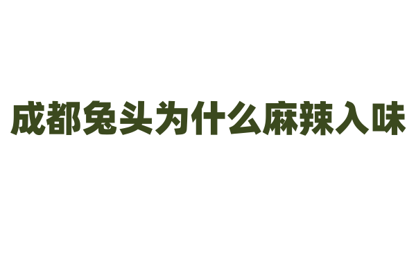 成都兔头为什么麻辣入味,兔头的卤制和调料有什么秘方?