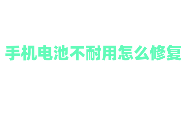手机电池不耐用怎么修复？