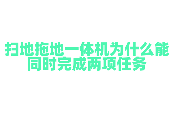 扫地拖地一体机为什么能同时完成两项任务，它的清洁系统是如何设计的？