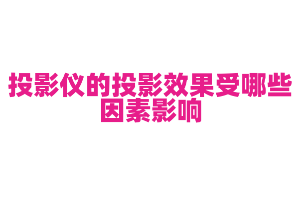 投影仪的投影效果受哪些因素影响，如何选择合适的投影仪？