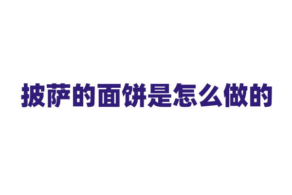 披萨的面饼是怎么做的，它的配料有哪些讲究？