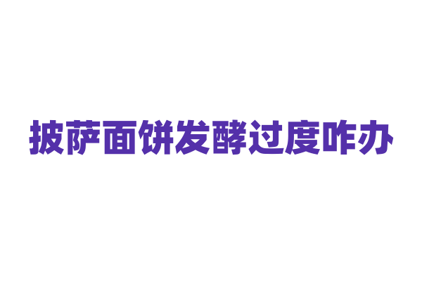 披萨面饼发酵过度咋办？