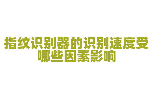 指纹识别器的识别速度受哪些因素影响，指纹图像质量和算法优化是怎样的？