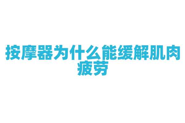 按摩器为什么能缓解肌肉疲劳，它的按摩原理和模式有什么特点？
