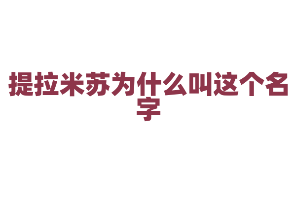 提拉米苏为什么叫这个名字，它背后有什么故事？