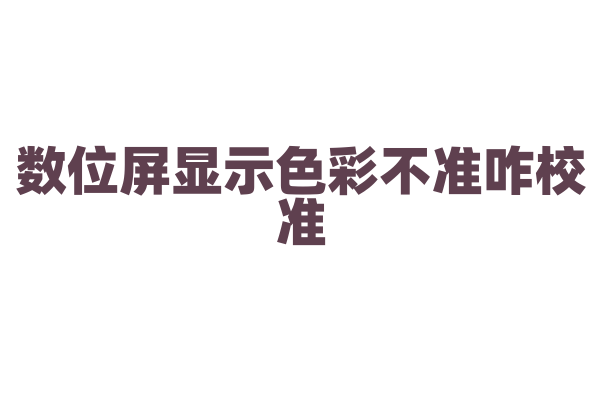 数位屏显示色彩不准咋校准？