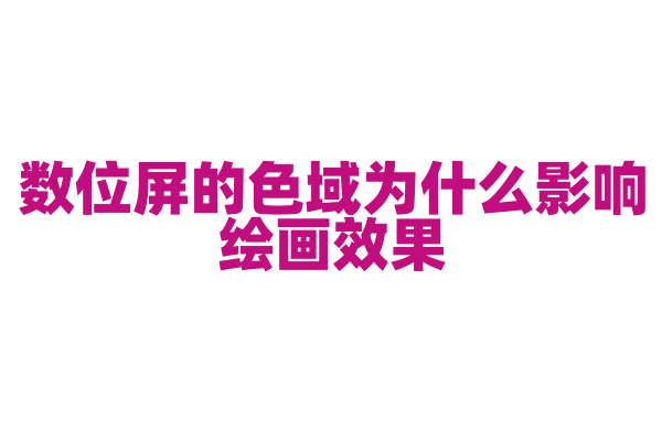数位屏的色域为什么影响绘画效果，色域对色彩还原度有什么影响？