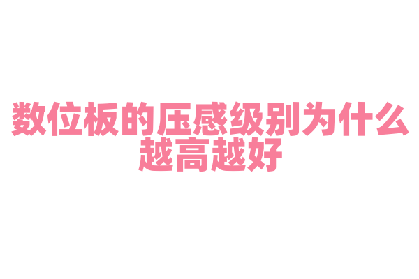 数位板的压感级别为什么越高越好，压感级别对绘画手感有什么影响？