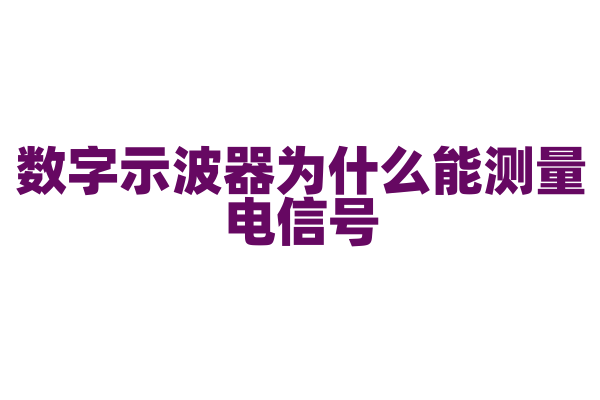 数字示波器为什么能测量电信号，它的工作原理和测量功能有什么特点？