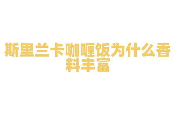 斯里兰卡咖喱饭为什么香料丰富，咖喱饭的香料配方和烹饪技巧有什么特点？