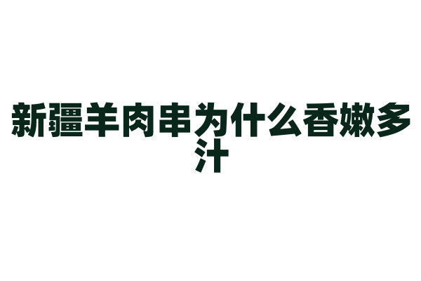 新疆羊肉串为什么香嫩多汁，羊肉的腌制和烤制火候有什么要点？