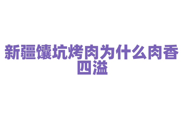 新疆馕坑烤肉为什么肉香四溢，馕坑的烤制原理和羊肉的处理有什么要点？