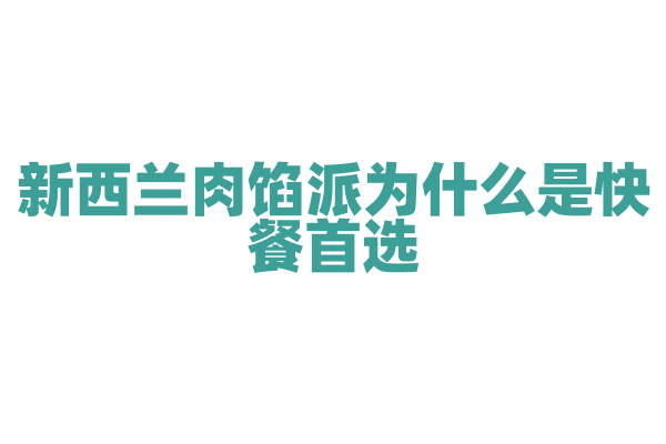 新西兰肉馅派为什么是快餐首选，肉馅派的馅料和酥皮制作有什么技巧？