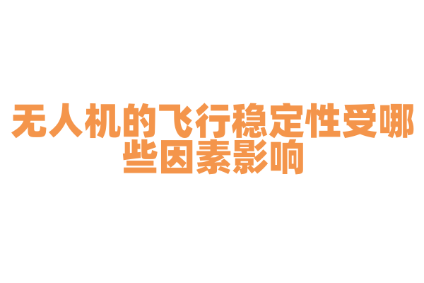 无人机的飞行稳定性受哪些因素影响