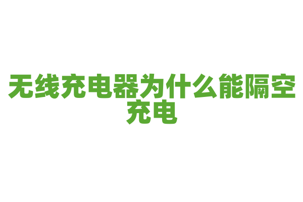 无线充电器为什么能隔空充电，无线充电的电磁感应原理是怎样的？
