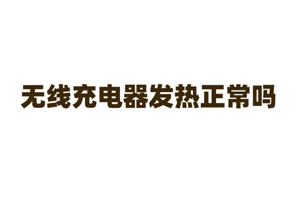 无线充电器发热正常吗？