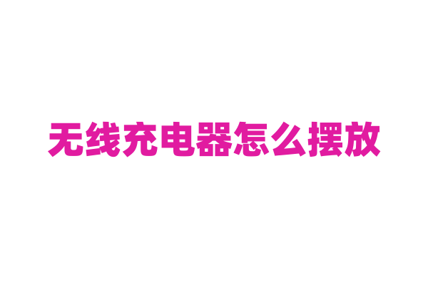 无线充电器怎么摆放？