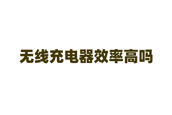无线充电器效率高吗？