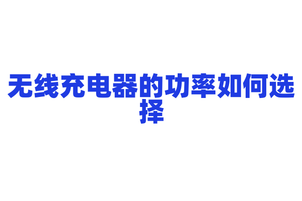 无线充电器的功率如何选择，影响充电速度吗？