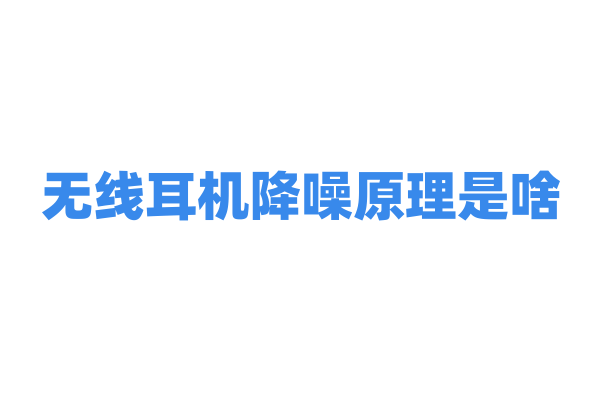 无线耳机降噪原理是啥？