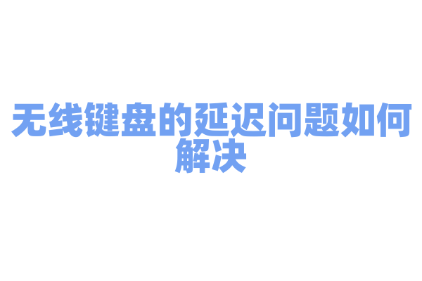 无线键盘的延迟问题如何解决
