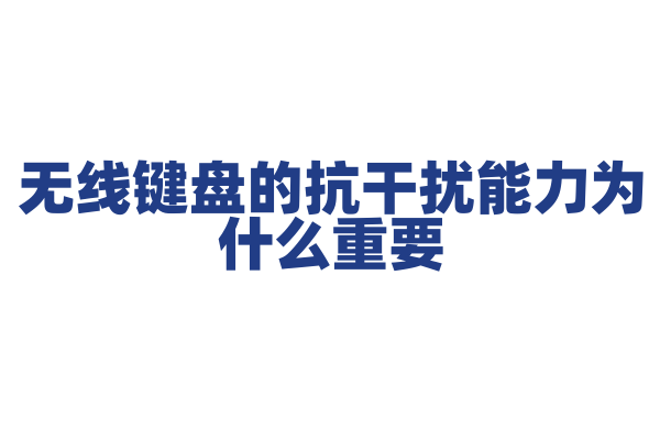 无线键盘的抗干扰能力为什么重要，抗干扰技术和信号稳定性是怎样的？
