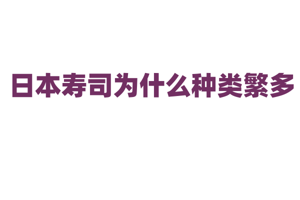 日本寿司为什么种类繁多，不同寿司的食材搭配有什么讲究？