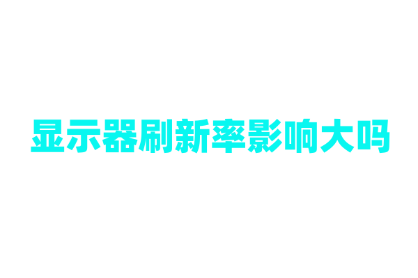 显示器刷新率影响大吗？