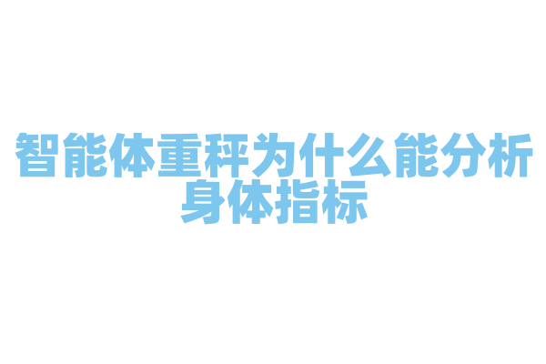 智能体重秤为什么能分析身体指标，它的传感器和算法有什么作用？