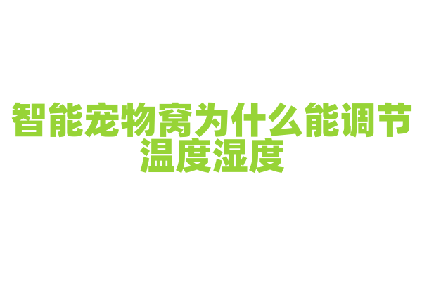 智能宠物窝为什么能调节温度湿度，它的温控和湿控技术有什么要点？