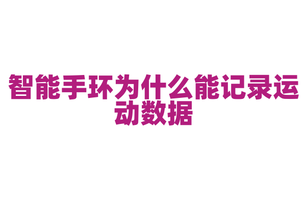 智能手环为什么能记录运动数据，它内置的传感器和算法有什么作用？