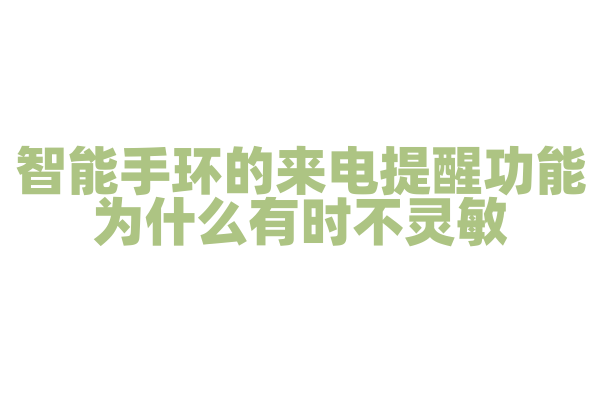 智能手环的来电提醒功能为什么有时不灵敏，蓝牙连接和通知推送机制是怎样的？