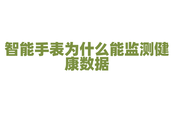 智能手表为什么能监测健康数据,它内置的传感器是如何工作的?