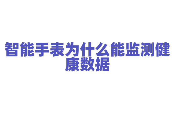 智能手表为什么能监测健康数据，它内置的传感器是如何工作的？