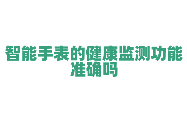 智能手表的健康监测功能准确吗