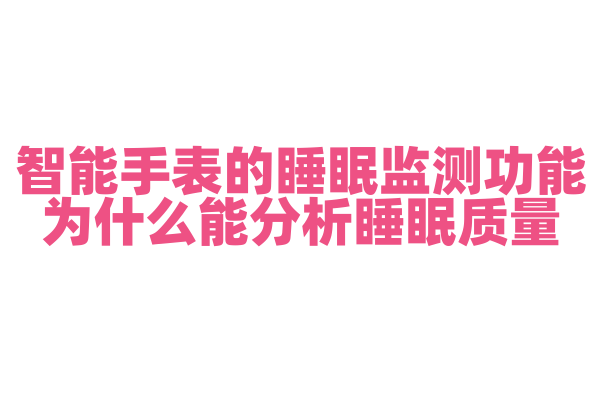 智能手表的睡眠监测功能为什么能分析睡眠质量，睡眠监测的传感器和算法是怎样的？