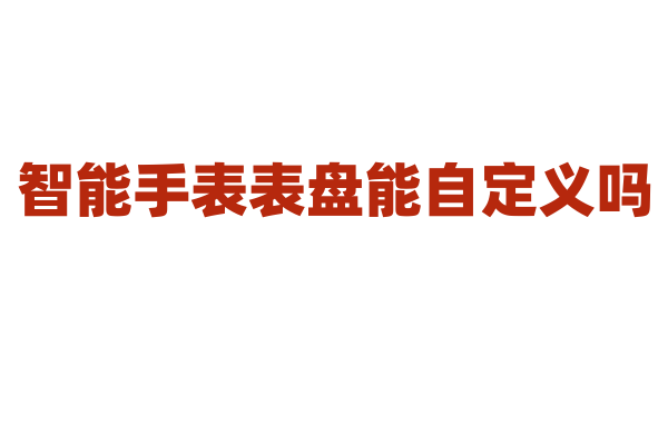 智能手表表盘能自定义吗？