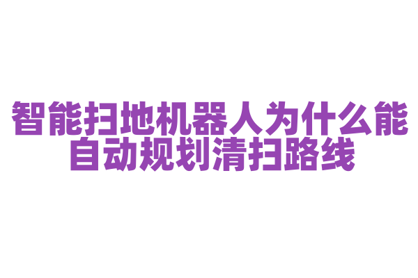 智能扫地机器人为什么能自动规划清扫路线，它的导航系统是如何工作的？