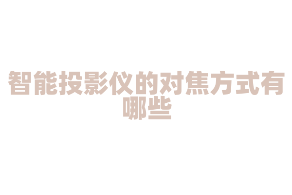 智能投影仪的对焦方式有哪些，自动对焦和手动对焦的原理是什么？