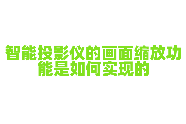 智能投影仪的画面缩放功能是如何实现的，光学缩放和数字缩放的区别是什么？