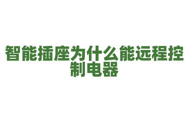 智能插座为什么能远程控制电器，它的网络连接和电量监测有什么要点？