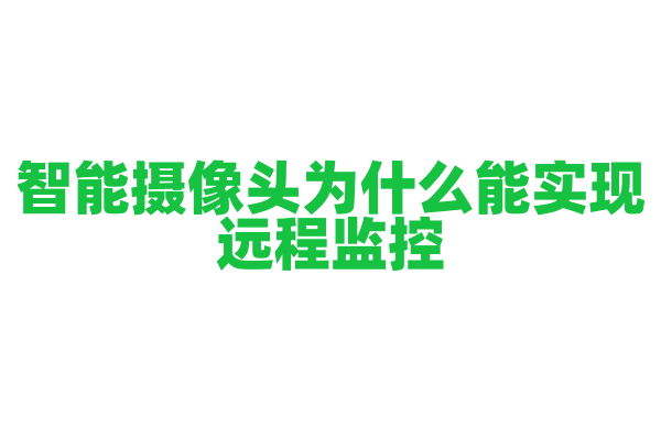 智能摄像头为什么能实现远程监控，它的网络连接和数据传输是怎样的？