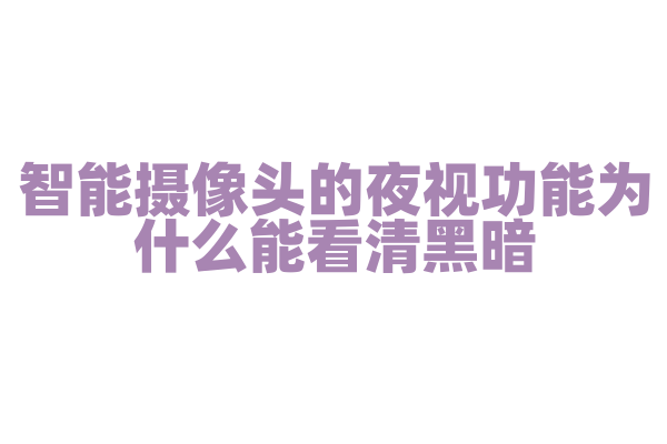 智能摄像头的夜视功能为什么能看清黑暗，夜视技术和红外补光灯是怎样工作的？